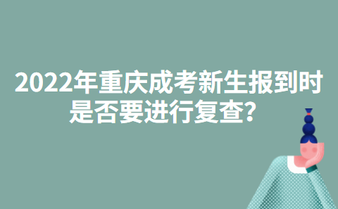 2022年重庆成考新生报到时是否要进行复查？