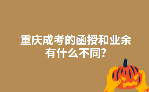 重庆成考的函授和业余有什么不同?