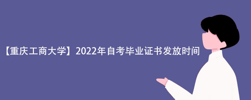 【重庆工商大学】2022年自考毕业证书发放时间