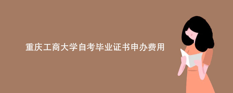 重庆工商大学自考毕业证书申办费用