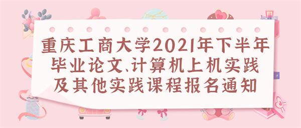 重庆工商大学（2021年下半年）毕业论文及实践课程报名通知