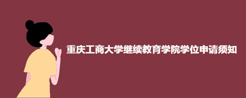 重庆工商大学继续教育学院学位申请须知