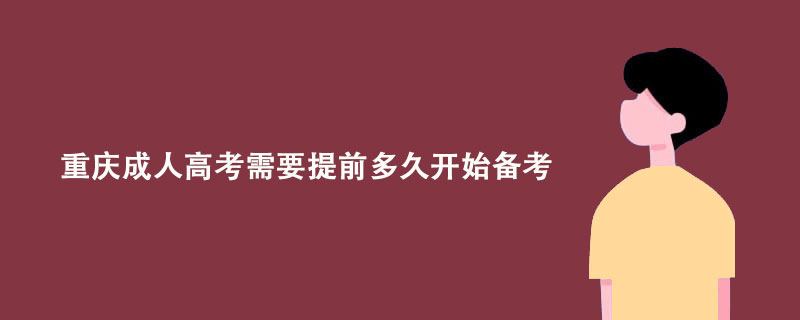 重庆成人高考需要提前多久开始备考？