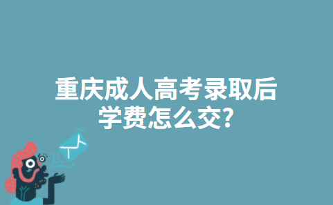 重庆成人高考录取后学费怎么交?