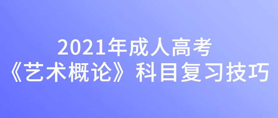 2022年成人高考《艺术概论》科目复习技巧