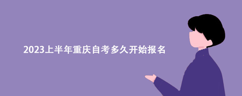 2023上半年重庆自考多久开始报名？