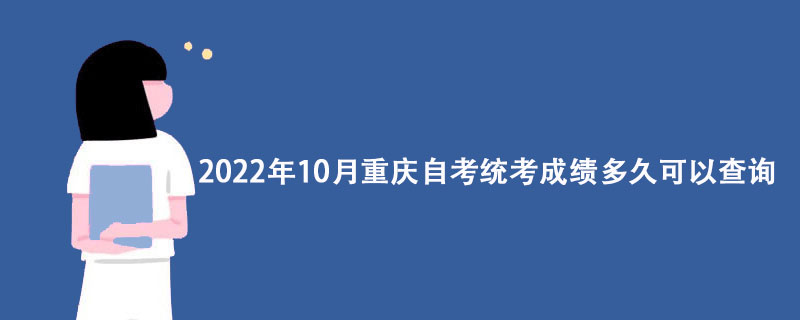 2022年10月重庆自考统考成绩多久可以查询？