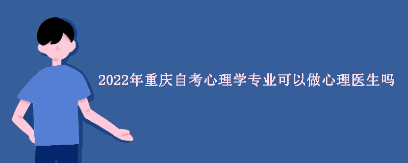 2022年重庆自考心理学专业可以做心理医生吗？