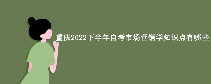 重庆2022下半年自考市场营销学知识点有哪些？