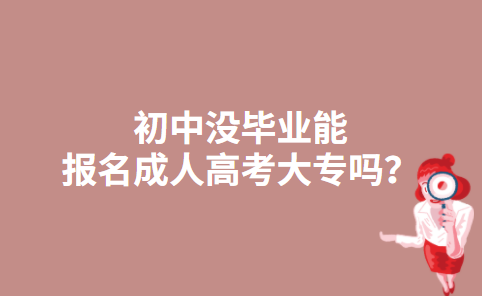 初中没毕业能报名成人高考大专吗？