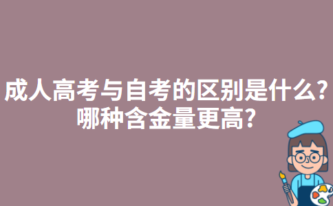 成人高考与自考的区别是什么?哪种含金量更高?