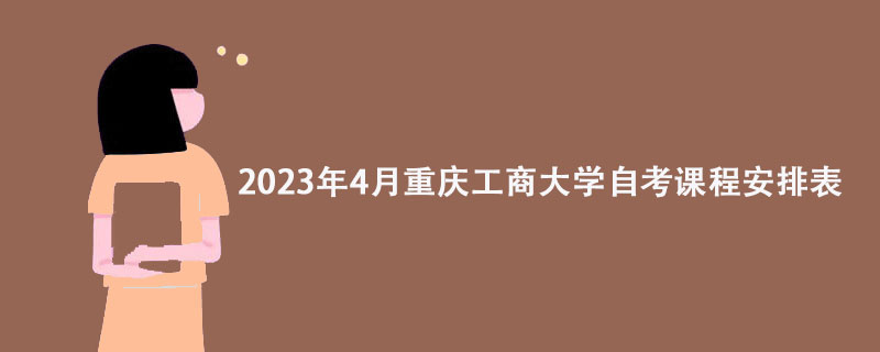 2023年4月重庆工商大学自考课程安排表