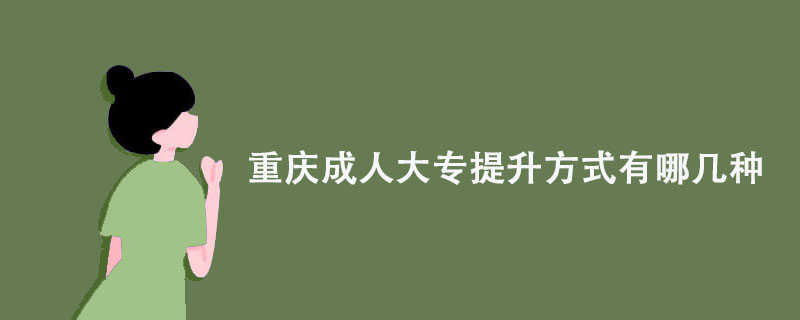 重庆成人大专提升方式有哪几种？