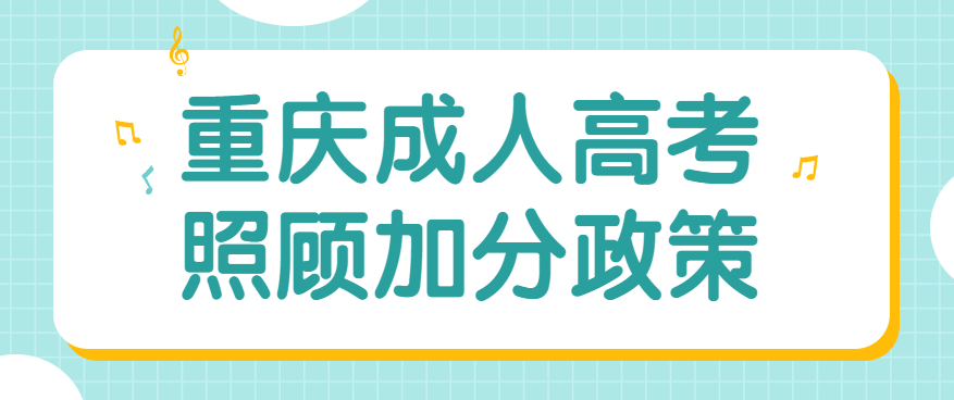 2022年重庆成人高考照顾加分政策正式公布