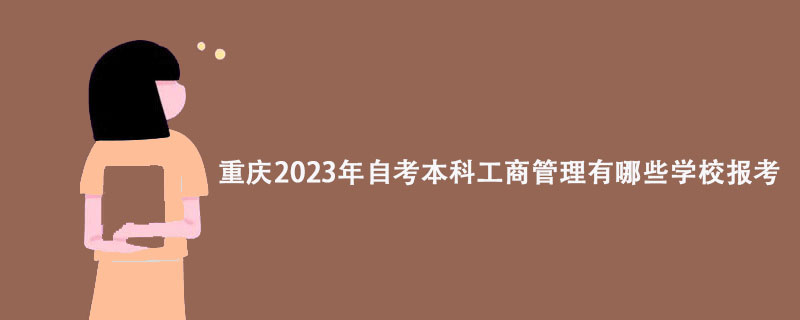 重庆2023年自考本科工商管理有哪些学校报考？