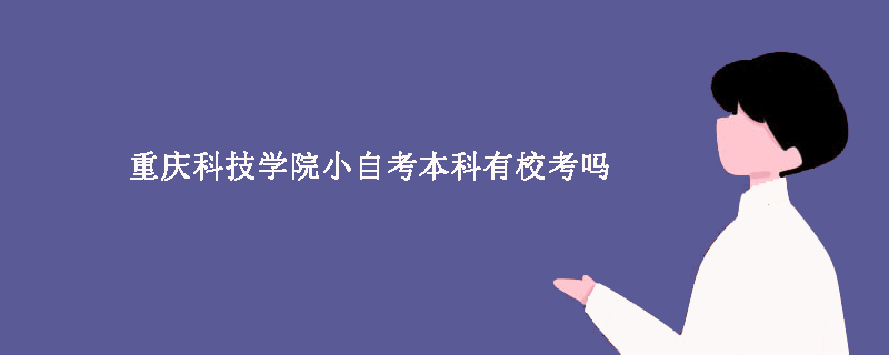 重庆科技学院小自考本科有校考吗？