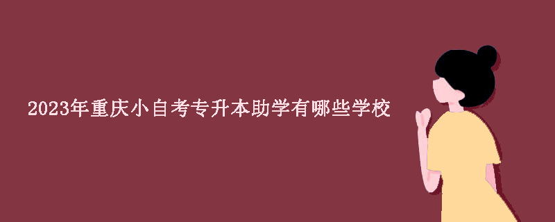 2023年重庆小自考专升本助学有哪些学校？