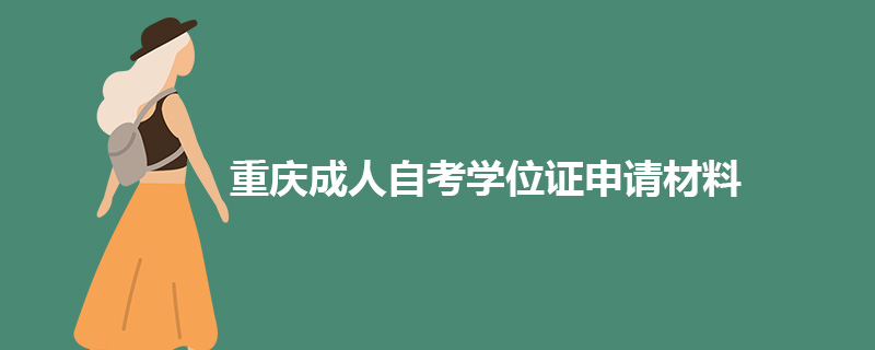 重庆成人自考学位证申请需要哪些材料？