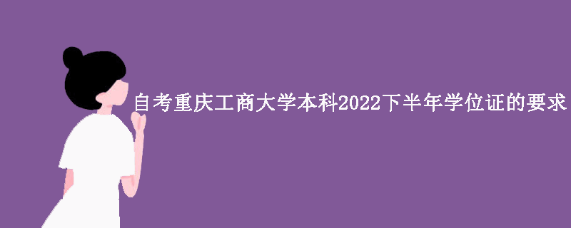 自考重庆工商大学本科2022下半年学位证的要求