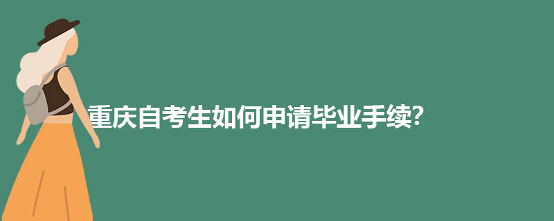 重庆自考生如何申请毕业手续？