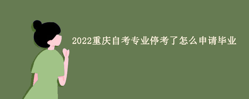 2022重庆自考专业停考了怎么申请毕业？