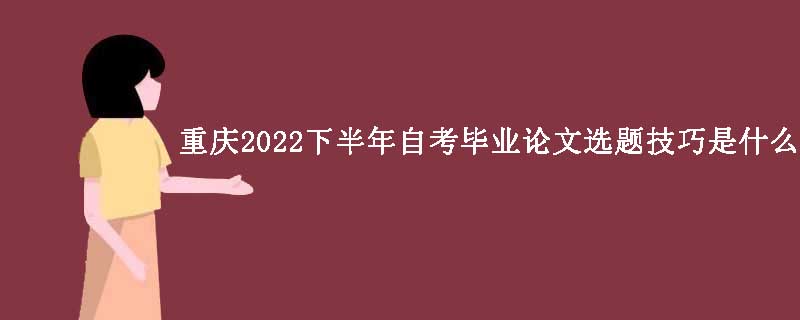 重庆2022下半年自考毕业论文选题技巧是什么？