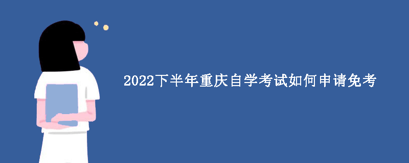 2022下半年重庆自学考试如何申请免考？