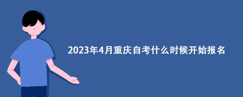 2023年4月重庆自考什么时候开始报名？
