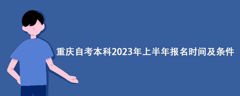 重庆自考本科2023年上半年报名时间及条件