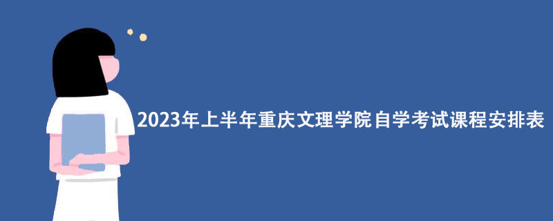 2023年上半年重庆文理学院自学考试课程安排表