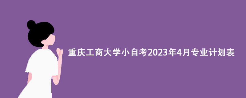 重庆工商大学小自考2023年4月专业计划表