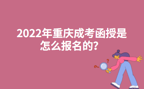 2022年重庆成考函授是怎么报名的？