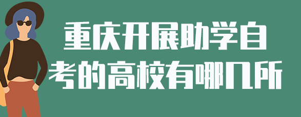 重庆开展助学自考的高校有哪几所? 重庆开展助学自考的高校有哪几所?