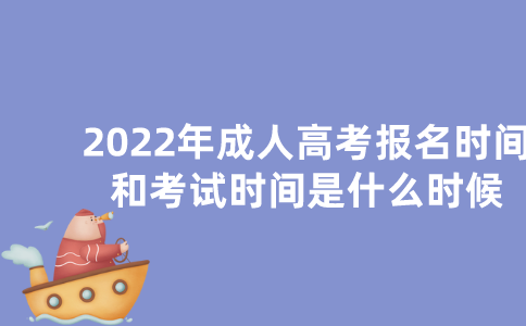 2022年成人高考报名时间和考试时间是什么时候？