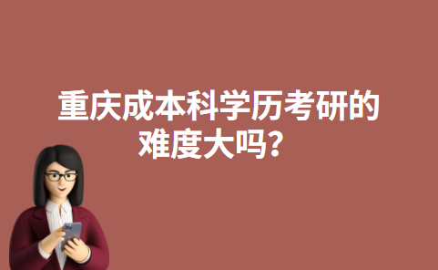 重庆成本科学历考研的难度大吗？