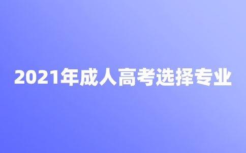 2022年成人高考如何正确选择专业?