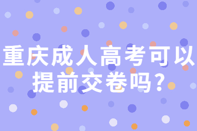 重庆成人高考可以提前交卷吗？