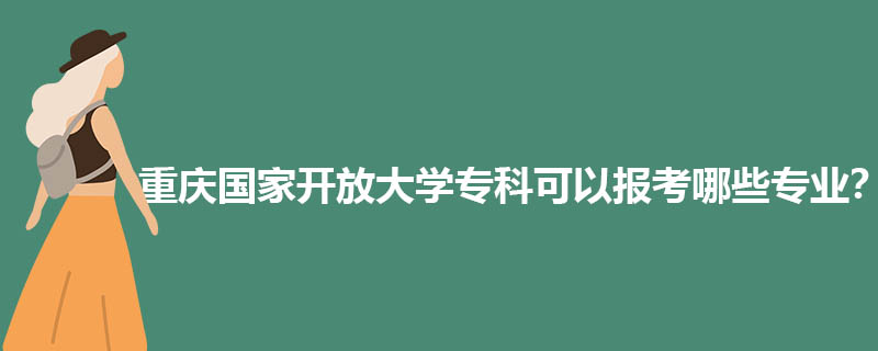 重庆国家开放大学专科可以报考哪些专业？