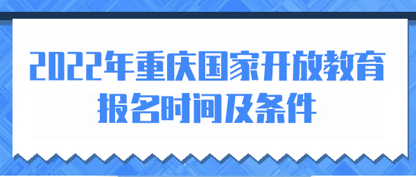 2022年重庆国家开放教育报名时间及条件