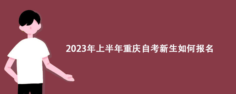 2023年上半年重庆自考新生如何报名？