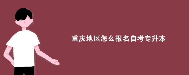 重庆地区怎么报名自考专升本？