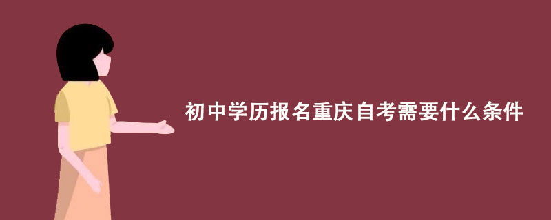 初中学历报名重庆自考需要什么条件？