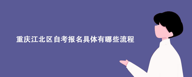 重庆江北区自考报名具体有哪些流程？