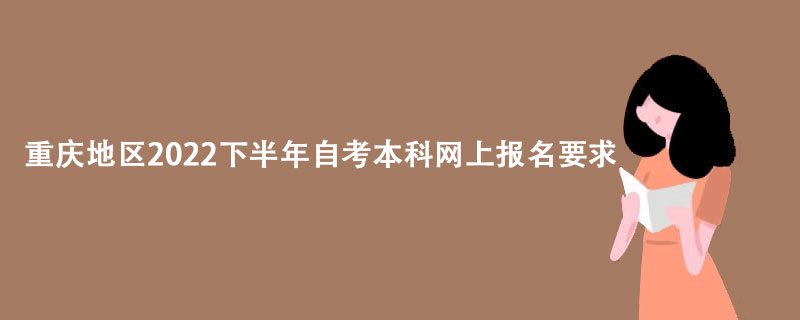 重庆地区2022下半年自考本科网上报名要求