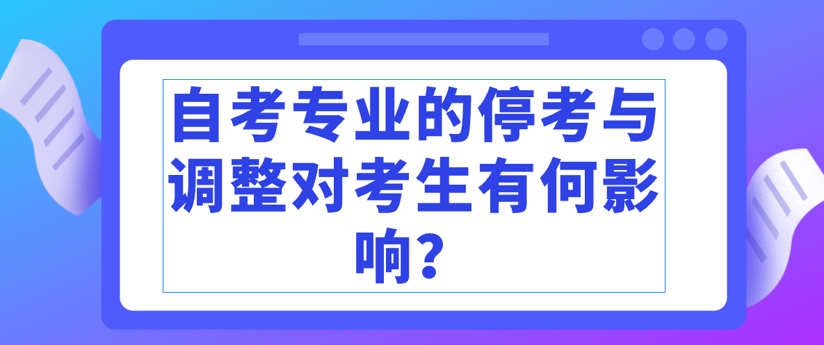 自考专业的停考与调整对考生有何影响？