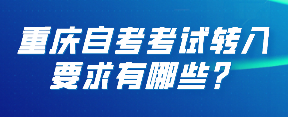 重庆自考考试转入要求有哪些？