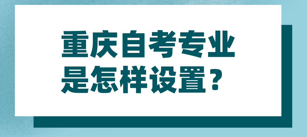 重庆自考专业是怎样设置？