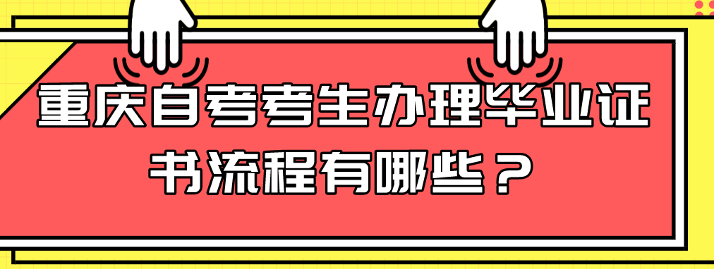 重庆自考考生办理毕业证书流程有哪些？