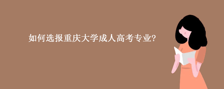 如何选报重庆大学成人高考专业?