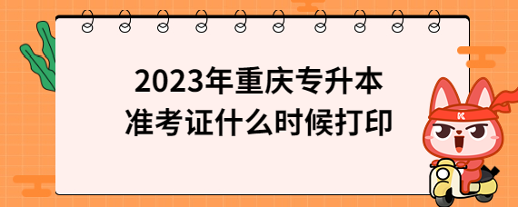 2023年重庆专升本准考证什么时候打印